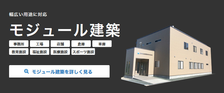 幅広い用途に対応 モジュール建築 事務所 工場 店舗 倉庫 車庫 教育施設 福祉施設 医療施設 スポーツ施設 モジュール建築を詳しく見る